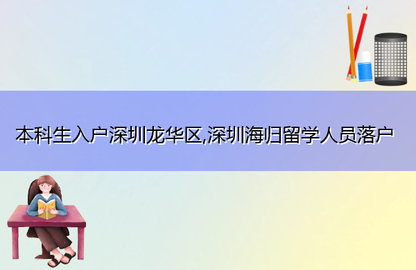 本科生入户深圳龙华区,深圳海归留学人员落户 本科生入户深圳龙华区,深圳海归留学人员落户