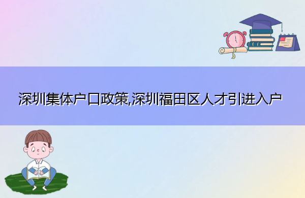 深圳集体户口政策,深圳福田区人才引进入户