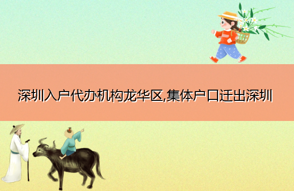 深圳入户代办机构龙华区,集体户口迁出深圳 深圳入户代办机构龙华区,集体户口迁出深圳
