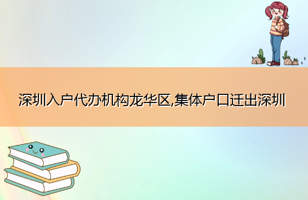 深圳入户代办机构龙华区,集体户口迁出深圳 深圳入户代办机构龙华区,集体户口迁出深圳