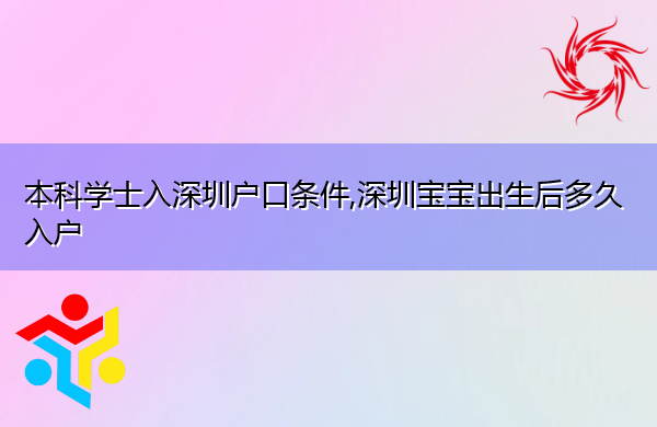 本科学士入深圳户口条件,深圳宝宝出生后多久入户 本科学士入深圳户口条件,深圳宝宝出生后多久入户