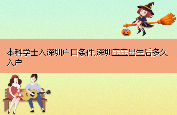 本科学士入深圳户口条件,深圳宝宝出生后多久入户 本科学士入深圳户口条件,深圳宝宝出生后多久入户
