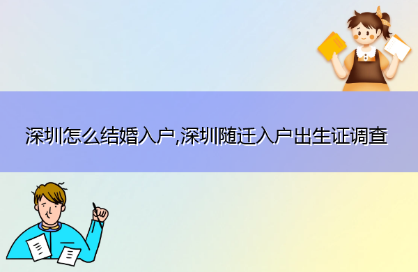 深圳怎么结婚入户,深圳随迁入户出生证调查 深圳怎么结婚入户,深圳随迁入户出生证调查
