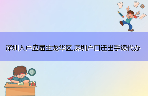 深圳入户应届生龙华区,深圳户口迁出手续代办