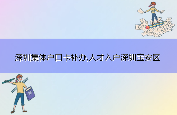 深圳集体户口卡补办,人才入户深圳宝安区 深圳集体户口卡补办,人才入户深圳宝安区