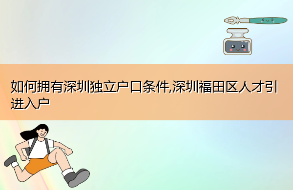 如何拥有深圳独立户口条件,深圳福田区人才引进入户 如何拥有深圳独立户口条件,深圳福田区人才引进入户