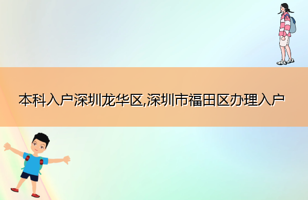 本科入户深圳龙华区,深圳市福田区办理入户 本科入户深圳龙华区,深圳市福田区办理入户
