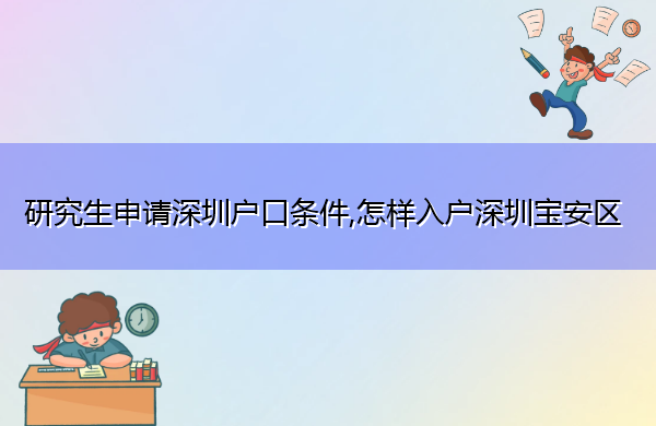 研究生申请深圳户口条件,怎样入户深圳宝安区 研究生申请深圳户口条件,怎样入户深圳宝安区