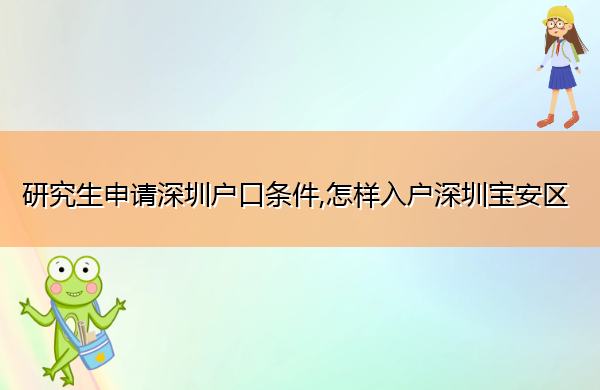 研究生申请深圳户口条件,怎样入户深圳宝安区 研究生申请深圳户口条件,怎样入户深圳宝安区