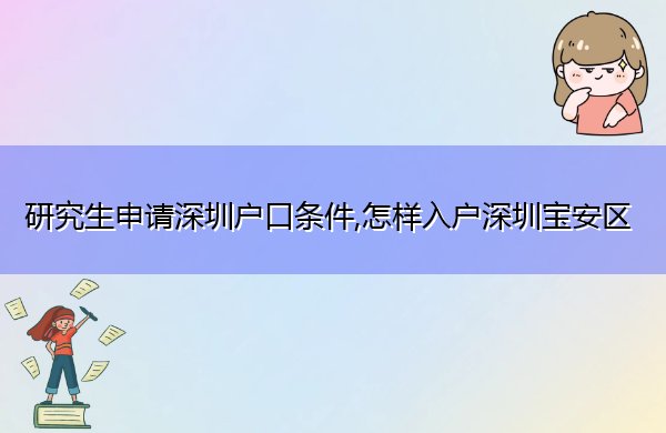 研究生申请深圳户口条件,怎样入户深圳宝安区 研究生申请深圳户口条件,怎样入户深圳宝安区