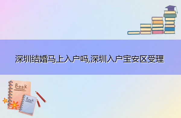 深圳结婚马上入户吗,深圳入户宝安区受理 深圳结婚马上入户吗,深圳入户宝安区受理
