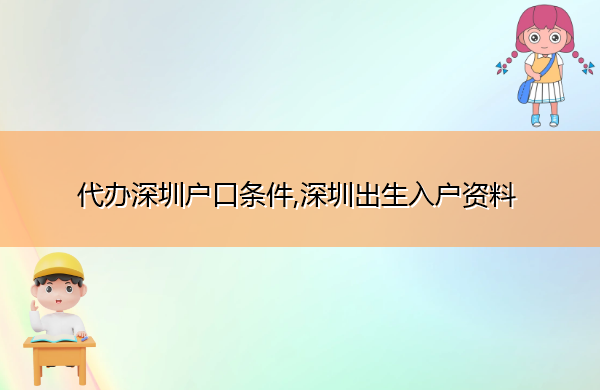 代办深圳户口条件,深圳出生入户资料 代办深圳户口条件,深圳出生入户资料