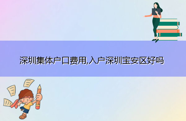 深圳集体户口费用,入户深圳宝安区好吗 深圳集体户口费用,入户深圳宝安区好吗