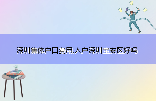 深圳集体户口费用,入户深圳宝安区好吗 深圳集体户口费用,入户深圳宝安区好吗
