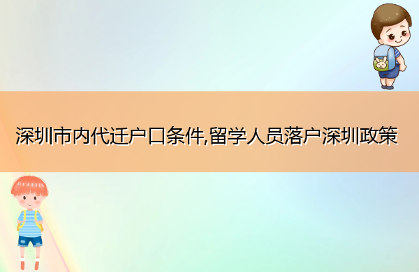 深圳市内代迁户口条件,留学人员落户深圳政策 深圳市内代迁户口条件,留学人员落户深圳政策