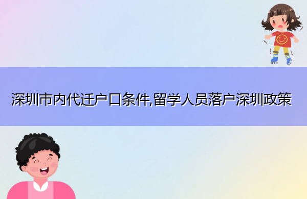 深圳市内代迁户口条件,留学人员落户深圳政策 深圳市内代迁户口条件,留学人员落户深圳政策