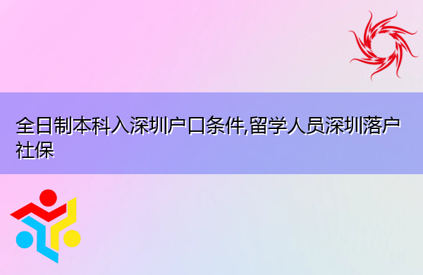 全日制本科入深圳户口条件,留学人员深圳落户社保 全日制本科入深圳户口条件,留学人员深圳落户社保