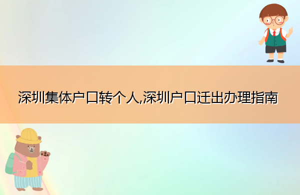 深圳集体户口转个人,深圳户口迁出办理指南 深圳集体户口转个人,深圳户口迁出办理指南