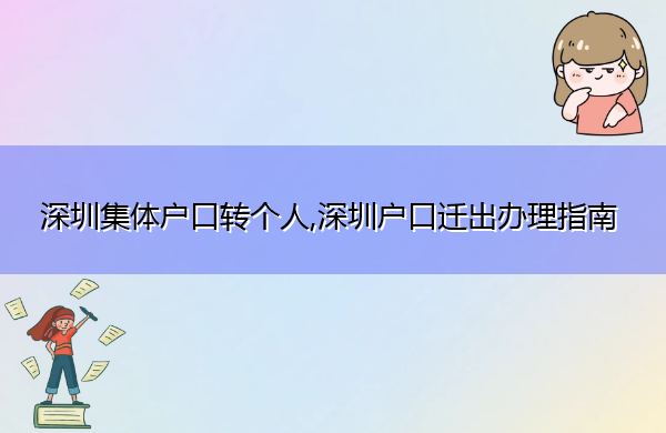 深圳集体户口转个人,深圳户口迁出办理指南 深圳集体户口转个人,深圳户口迁出办理指南