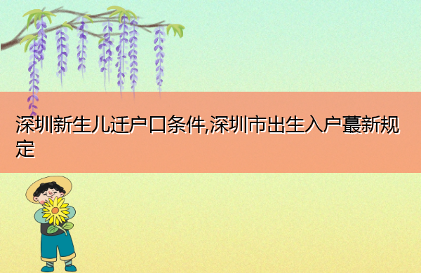 深圳新生儿迁户口条件,深圳市出生入户蕞新规定 深圳新生儿迁户口条件,深圳市出生入户蕞新规定