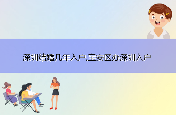 深圳结婚几年入户,宝安区办深圳入户