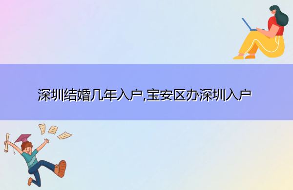 深圳结婚几年入户,宝安区办深圳入户