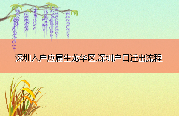 深圳入户应届生龙华区,深圳户口迁出流程 深圳入户应届生龙华区,深圳户口迁出流程