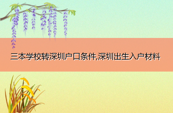 三本学校转深圳户口条件,深圳出生入户材料 三本学校转深圳户口条件,深圳出生入户材料