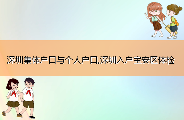 深圳集体户口与个人户口,深圳入户宝安区体检