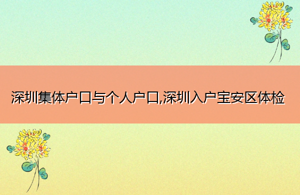 深圳集体户口与个人户口,深圳入户宝安区体检