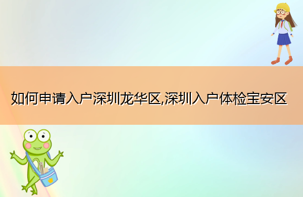 如何申请入户深圳龙华区,深圳入户体检宝安区 如何申请入户深圳龙华区,深圳入户体检宝安区