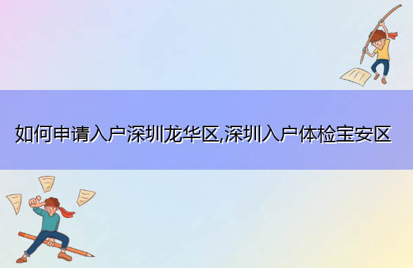 如何申请入户深圳龙华区,深圳入户体检宝安区 如何申请入户深圳龙华区,深圳入户体检宝安区
