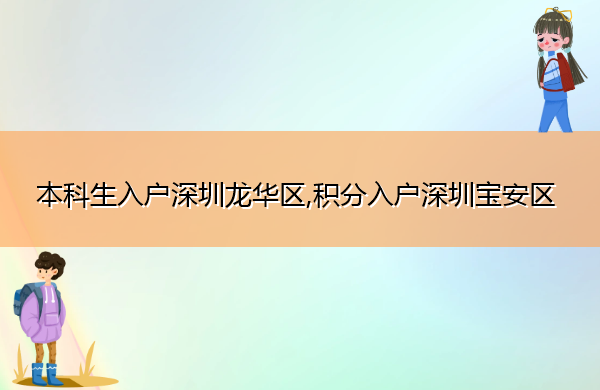 本科生入户深圳龙华区,积分入户深圳宝安区 本科生入户深圳龙华区,积分入户深圳宝安区