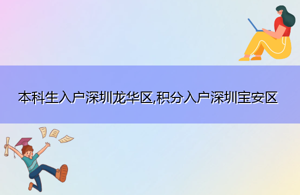 本科生入户深圳龙华区,积分入户深圳宝安区 本科生入户深圳龙华区,积分入户深圳宝安区