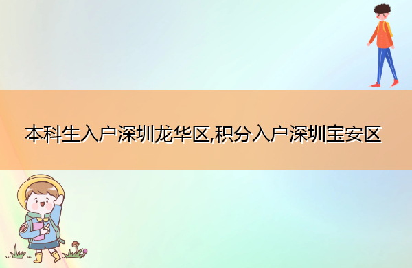 本科生入户深圳龙华区,积分入户深圳宝安区 本科生入户深圳龙华区,积分入户深圳宝安区