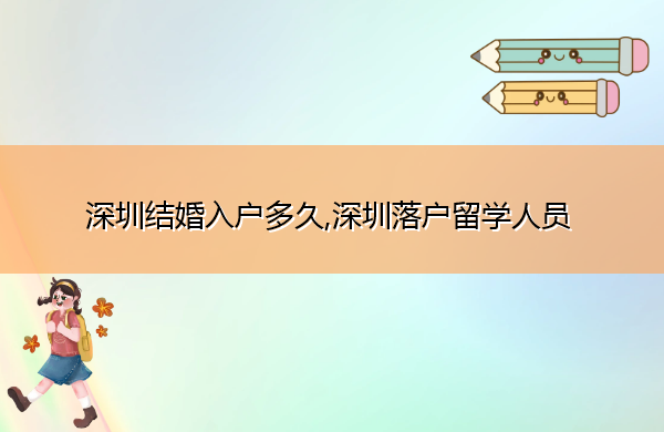 深圳结婚入户多久,深圳落户留学人员 深圳结婚入户多久,深圳落户留学人员