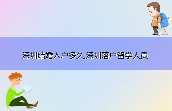深圳结婚入户多久,深圳落户留学人员 深圳结婚入户多久,深圳落户留学人员