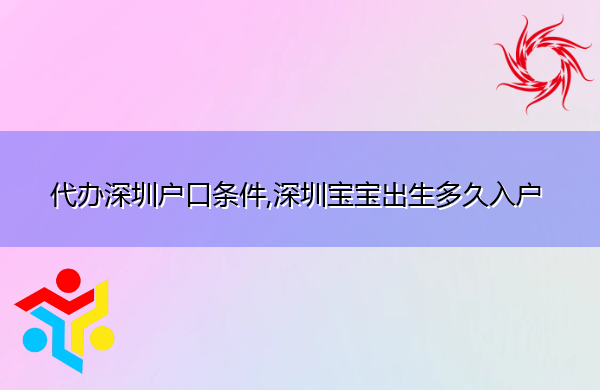 代办深圳户口条件,深圳宝宝出生多久入户