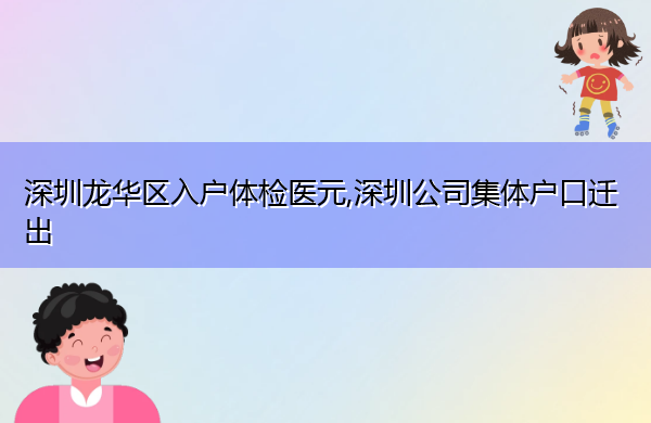 深圳龙华区入户体检医元,深圳公司集体户口迁出 深圳龙华区入户体检医元,深圳公司集体户口迁出