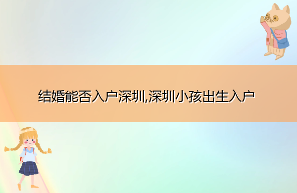 结婚能否入户深圳,深圳小孩出生入户 结婚能否入户深圳,深圳小孩出生入户