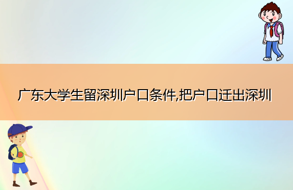 广东大学生留深圳户口条件,把户口迁出深圳 广东大学生留深圳户口条件,把户口迁出深圳