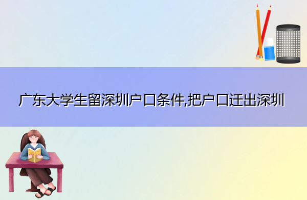 广东大学生留深圳户口条件,把户口迁出深圳 广东大学生留深圳户口条件,把户口迁出深圳