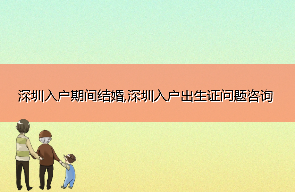 深圳入户期间结婚,深圳入户出生证问题咨询