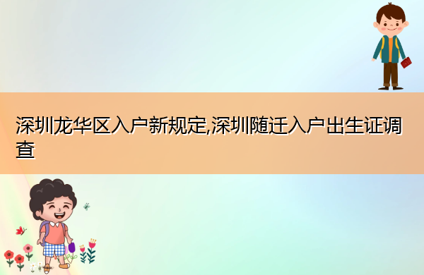 深圳龙华区入户新规定,深圳随迁入户出生证调查 深圳龙华区入户新规定,深圳随迁入户出生证调查