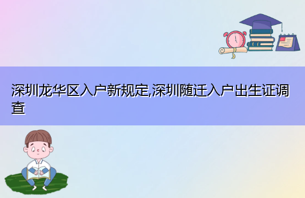 深圳龙华区入户新规定,深圳随迁入户出生证调查 深圳龙华区入户新规定,深圳随迁入户出生证调查