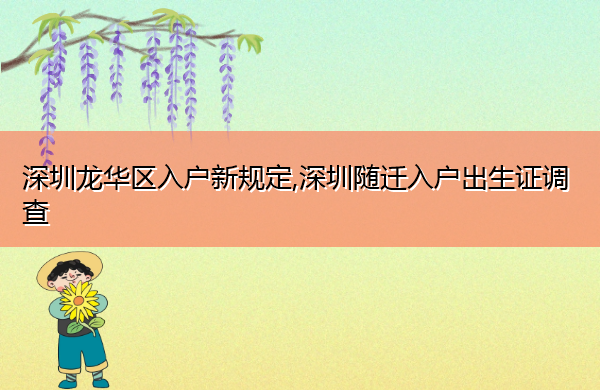 深圳龙华区入户新规定,深圳随迁入户出生证调查 深圳龙华区入户新规定,深圳随迁入户出生证调查