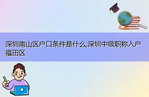 深圳南山区户口条件是什么,深圳中级职称入户福田区 深圳南山区户口条件是什么,深圳中级职称入户福田区