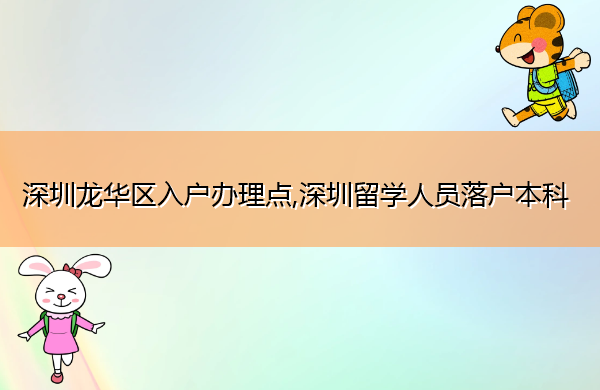 深圳龙华区入户办理点,深圳留学人员落户本科 深圳龙华区入户办理点,深圳留学人员落户本科