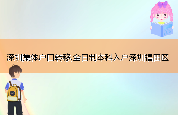 深圳集体户口转移,全日制本科入户深圳福田区 深圳集体户口转移,全日制本科入户深圳福田区