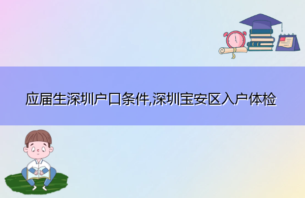应届生深圳户口条件,深圳宝安区入户体检 应届生深圳户口条件,深圳宝安区入户体检
